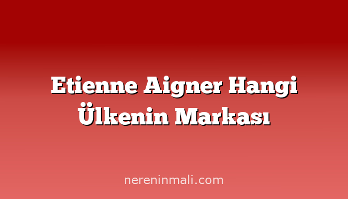 Etienne Aigner Hangi Ülkenin Markası