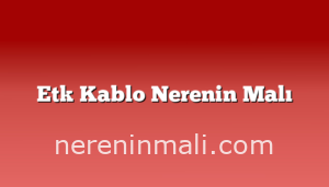 Etk Kablo Nerenin Malı