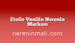 Etoile Vanilin Nerenin Markası