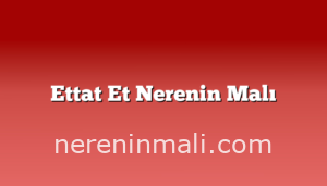 Ettat Et Nerenin Malı