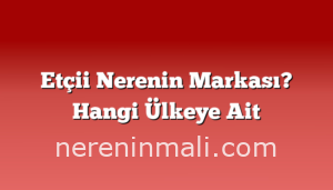 Etçii Nerenin Markası? Hangi Ülkeye Ait