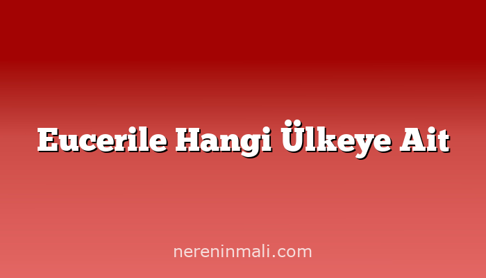 Eucerile Hangi Ülkeye Ait