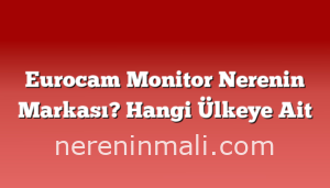 Eurocam Monitor Nerenin Markası? Hangi Ülkeye Ait