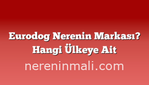 Eurodog Nerenin Markası? Hangi Ülkeye Ait