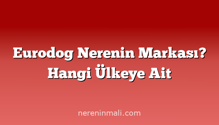 Eurodog Nerenin Markası? Hangi Ülkeye Ait