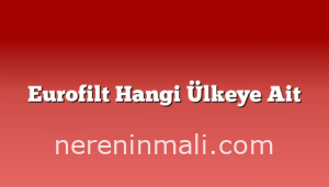 Eurofilt Hangi Ülkeye Ait