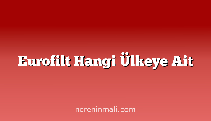 Eurofilt Hangi Ülkeye Ait