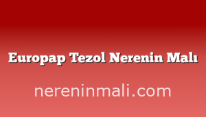 Europap Tezol Nerenin Malı