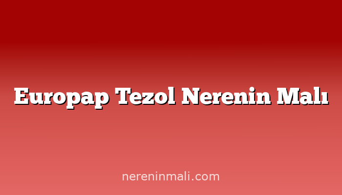 Europap Tezol Nerenin Malı