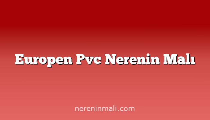 Europen Pvc Nerenin Malı