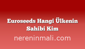 Euroseeds Hangi Ülkenin Sahibi Kim