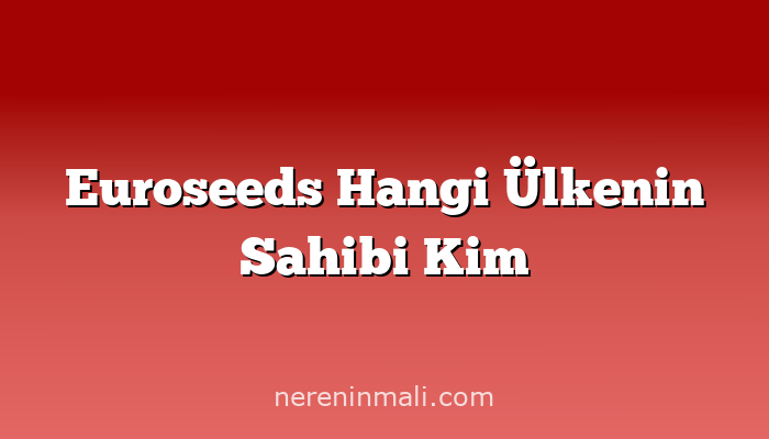 Euroseeds Hangi Ülkenin Sahibi Kim