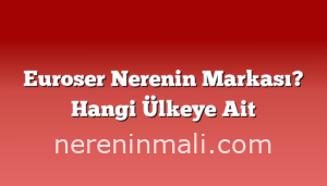 Euroser Nerenin Markası? Hangi Ülkeye Ait