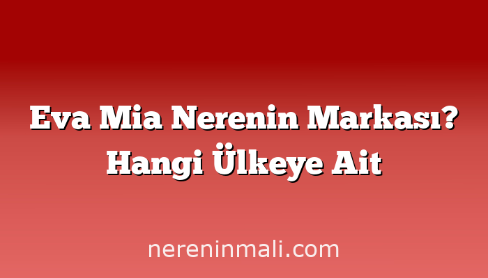 Eva Mia Nerenin Markası? Hangi Ülkeye Ait