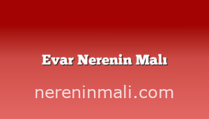 Evar Nerenin Malı