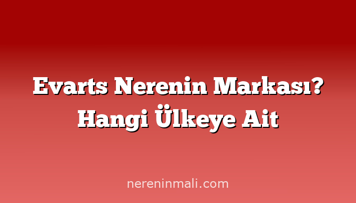 Evarts Nerenin Markası? Hangi Ülkeye Ait