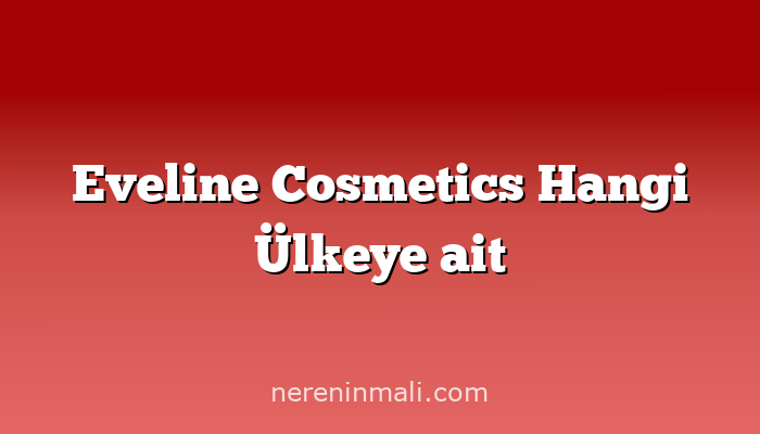 Eveline Cosmetics Hangi Ülkeye ait