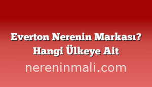 Everton Nerenin Markası? Hangi Ülkeye Ait