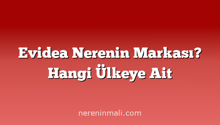 Evidea Nerenin Markası? Hangi Ülkeye Ait