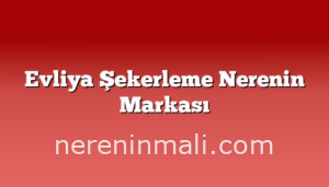 Evliya Şekerleme Nerenin Markası