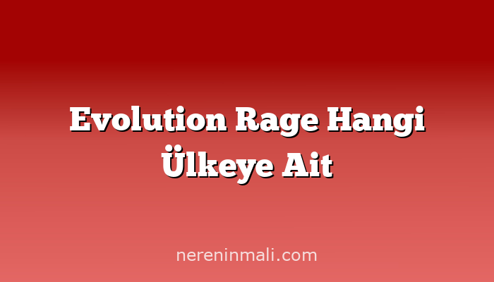 Evolution Rage Hangi Ülkeye Ait