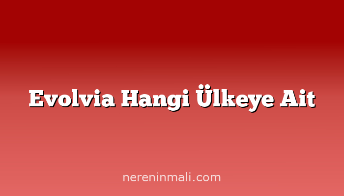 Evolvia Hangi Ülkeye Ait