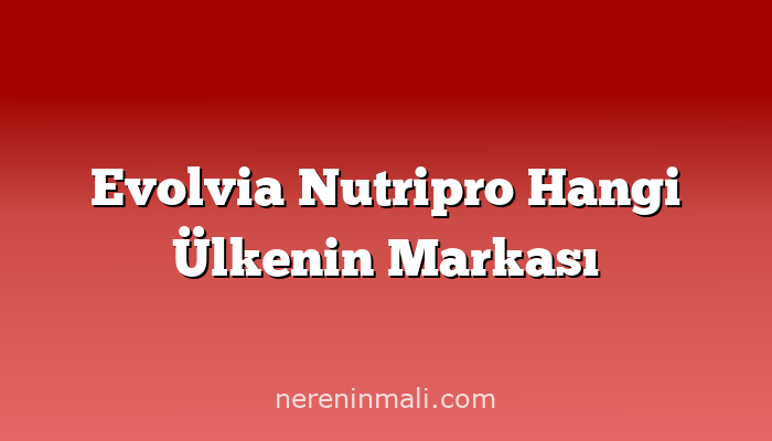 Evolvia Nutripro Hangi Ülkenin Markası