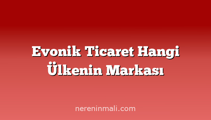 Evonik Ticaret Hangi Ülkenin Markası