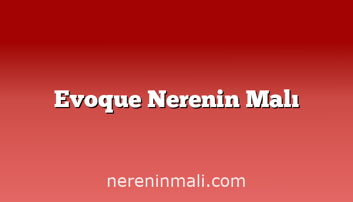 Evoque Nerenin Malı