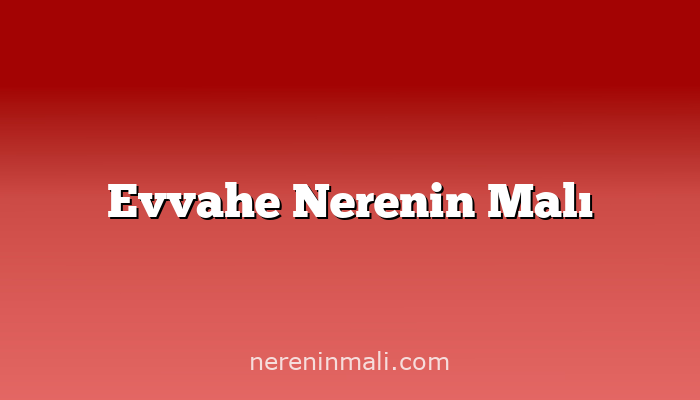 Evvahe Nerenin Malı