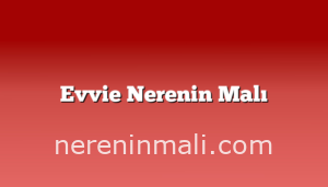 Evvie Nerenin Malı