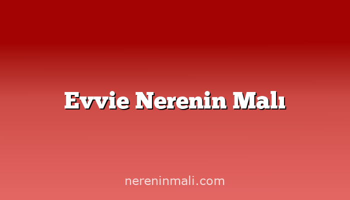 Evvie Nerenin Malı