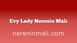 Evy Lady Nerenin Malı