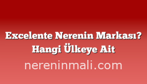 Excelente Nerenin Markası? Hangi Ülkeye Ait