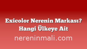 Exicolor Nerenin Markası? Hangi Ülkeye Ait