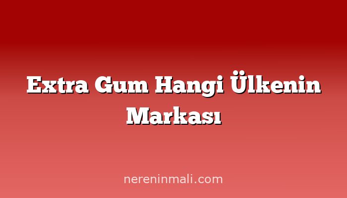 Extra Gum Hangi Ülkenin Markası