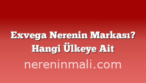 Exvega Nerenin Markası? Hangi Ülkeye Ait