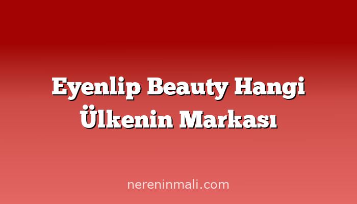 Eyenlip Beauty Hangi Ülkenin Markası