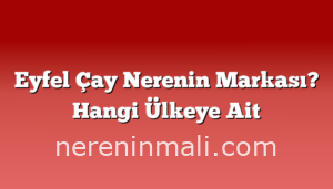 Eyfel Çay Nerenin Markası? Hangi Ülkeye Ait