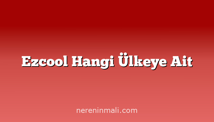 Ezcool Hangi Ülkeye Ait