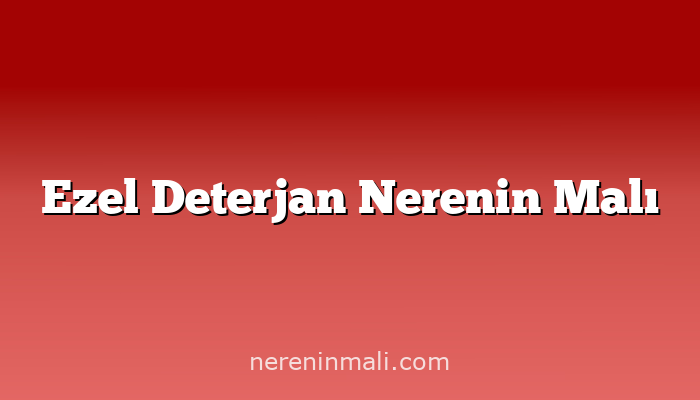 Ezel Deterjan Nerenin Malı