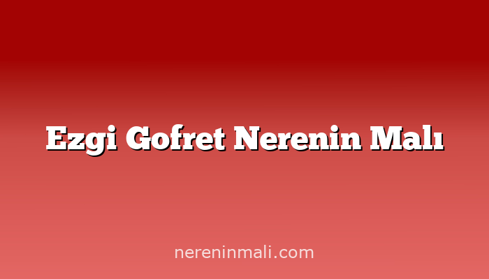 Ezgi Gofret Nerenin Malı