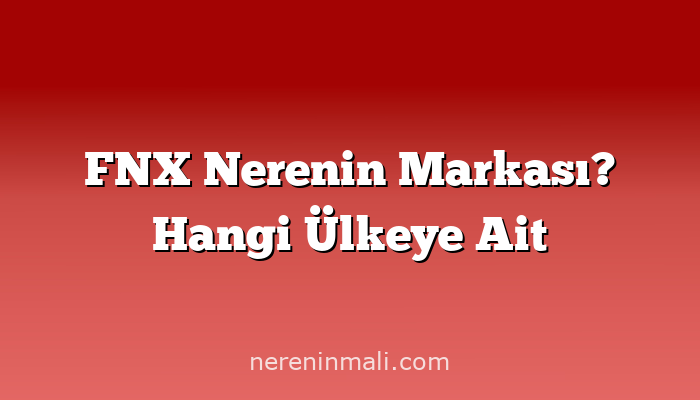 FNX Nerenin Markası? Hangi Ülkeye Ait