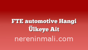 FTE automotive Hangi Ülkeye Ait