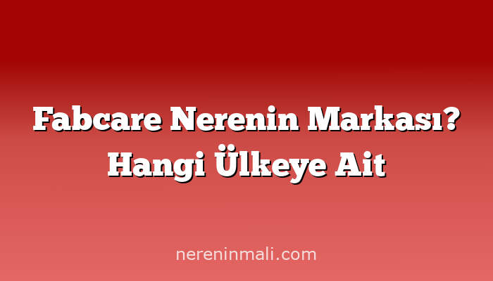 Fabcare Nerenin Markası? Hangi Ülkeye Ait