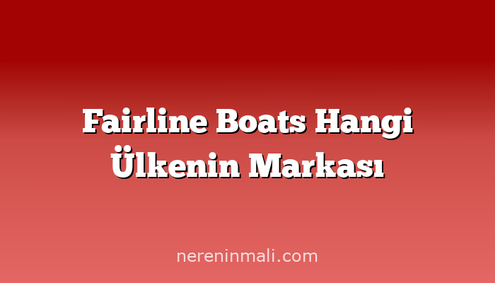 Fairline Boats Hangi Ülkenin Markası