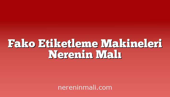 Fako Etiketleme Makineleri Nerenin Malı