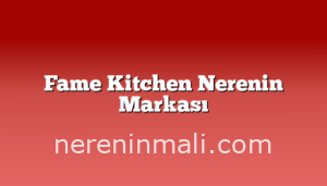 Fame Kitchen Nerenin Markası