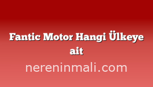 Fantic Motor Hangi Ülkeye ait