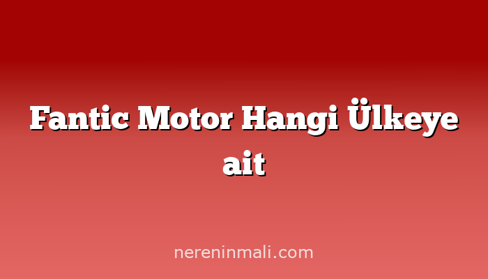 Fantic Motor Hangi Ülkeye ait